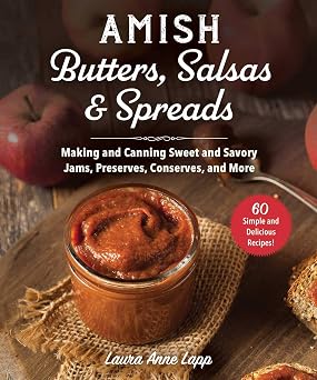Amish Butters, Salsas & Spreads Making and Canning Sweet and Savory Jams, Preserves, Conserves, and More