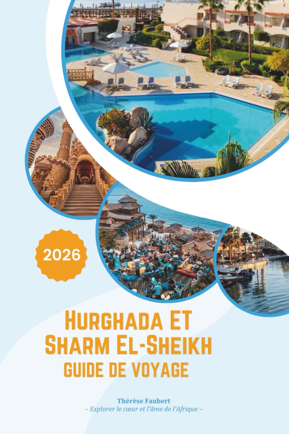 HURGHADA ET SHARM EL-SHIEKH GUIDE DE VOYAGE 2026: Une échappée luxueuse en mer Rouge en Égypte : complexes cinq étoiles, plongée de classe mondiale, ... cartes et expériences culturelles d'initiés.