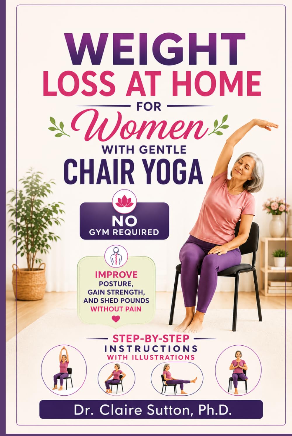 Weight Loss at Home for Women with Gentle Chair Yoga - NO GYM REQUIRED: Improve Posture, Gain Strength, and Shed Pounds Without Pain - STEP-BY-STEP INSTRUCTIONS WITH ILLUSTRATIONS