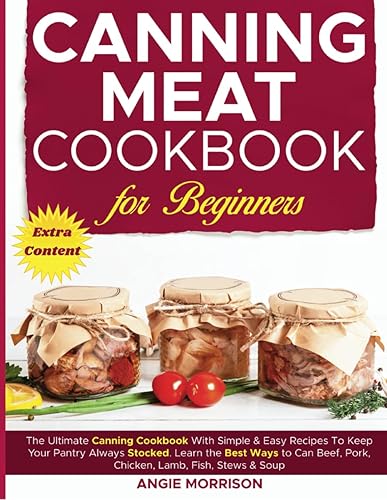 Canning Meat Cookbook for Beginners: The Ultimate Canning Cookbook With Simple &amp; Easy Recipes To Keep Your Pantry Always Stocked. Learn The Best Ways ... Beef, Pork, Chicken, Lamb, Fish, Stews &amp; Soup