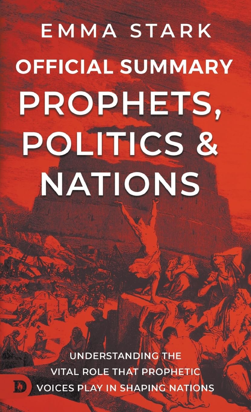 The Official Summary of Prophets, Politics, and Nations: Understanding the Vital Role that Prophetic Voices Play in Shaping Nations