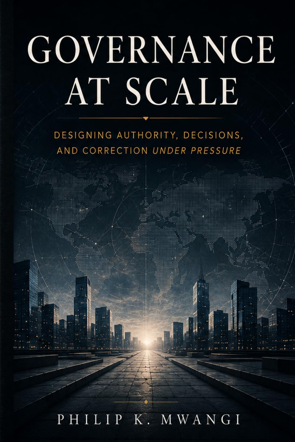 Governance at Scale: Designing Authority, Decisions, and Correction Under Pressure (The Foundations of Order)