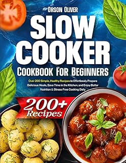 Slow Cooker Cookbook for Beginners: Over 200 Simple, Healthy Recipes to Effortlessly Prepare Delicious Meals, Save Time in the Kitchen, and Enjoy Better Nutrition & Stress-Free Cooking Daily