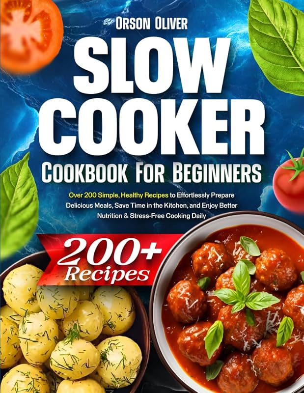 Slow Cooker Cookbook for Beginners: Over 200 Simple, Healthy Recipes to Effortlessly Prepare Delicious Meals, Save Time in the Kitchen, and Enjoy Better Nutrition & Stress-Free Cooking Daily