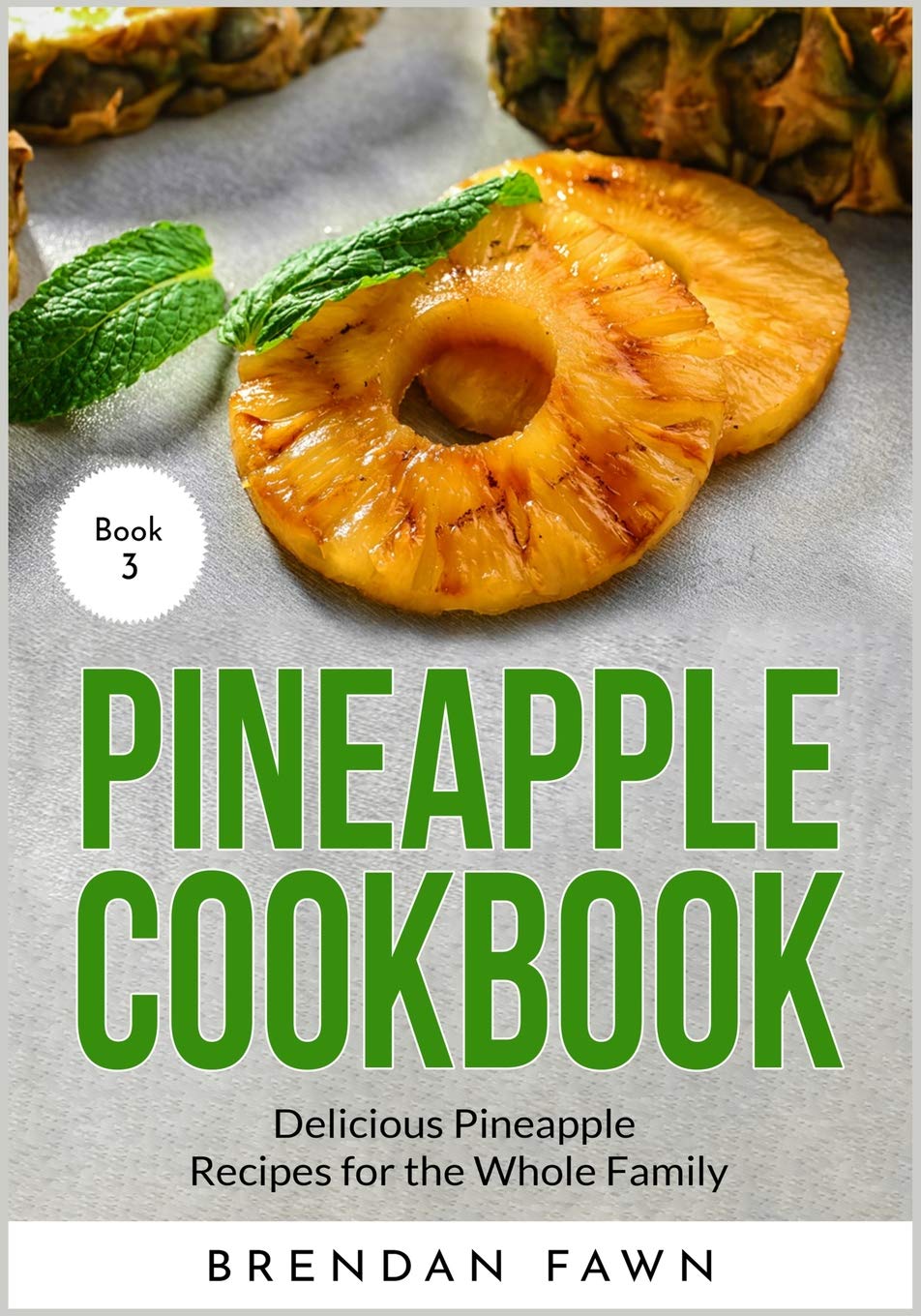 Pineapple Cookbook: Delicious Pineapple Recipes for the Whole Family: 3 (Pineapple Wonders)