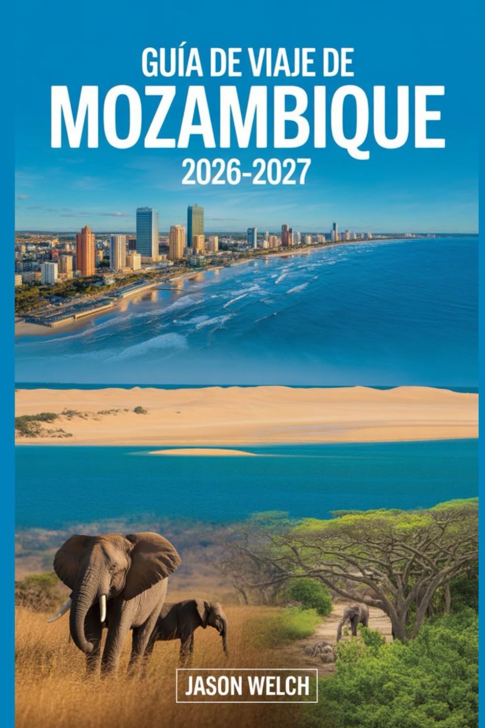Guía de viaje de Mozambique 2026–2027: Descubre Maputo, el Archipiélago de Bazaruto, las islas Quirimbas, la playa de Tofo, el Parque Nacional ... Isla de Moçambique para un viaje inolvidable