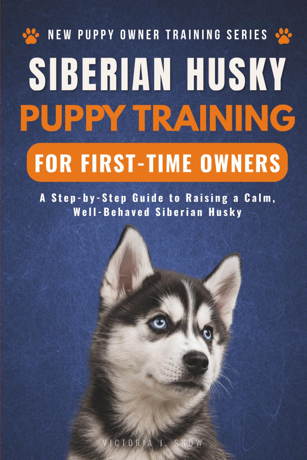 Siberian Husky Puppy Training for First-Time Owners: A Step-by-Step Guide to Raising a Calm, Well-Behaved Siberian Husky (New Puppy Owner Training Series)