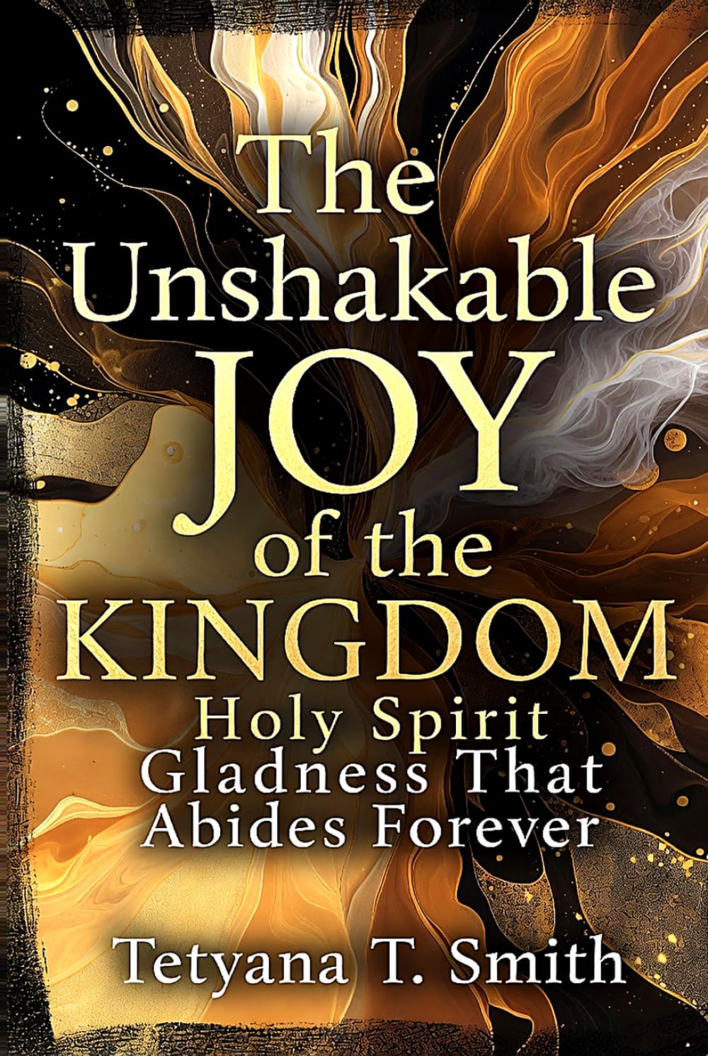 The Unshakable Joy of the Kingdom: Holy Spirit Gladness That Abides Forever