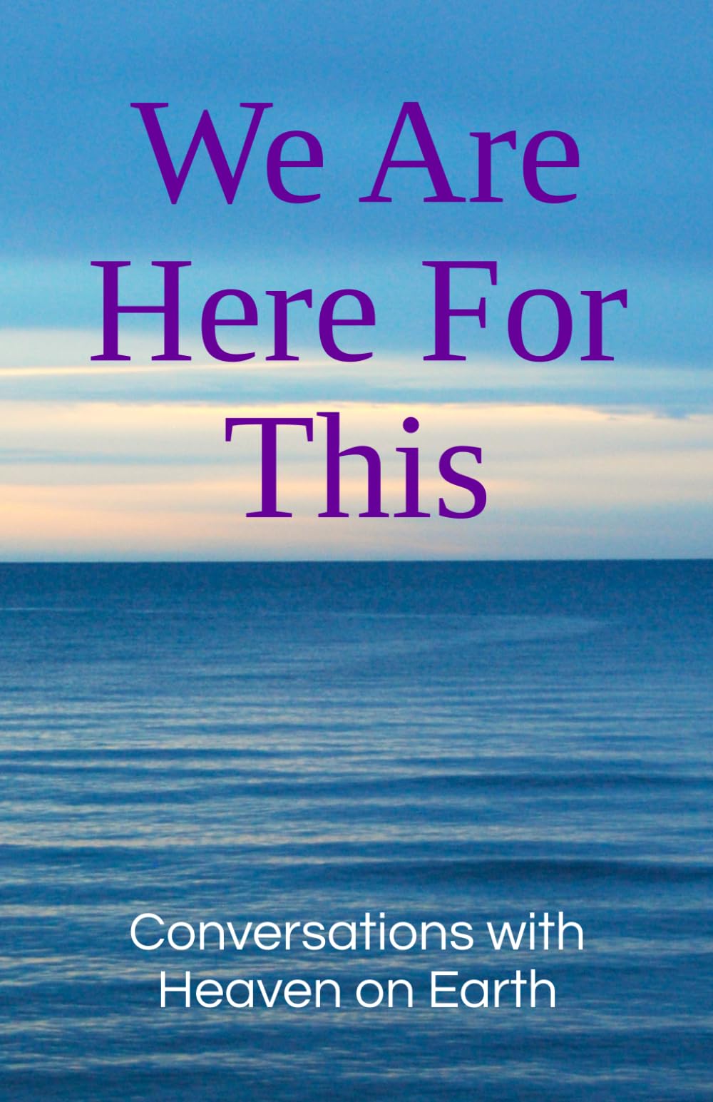 We Are Here For This: 4 (Conversations with Heaven on Earth)