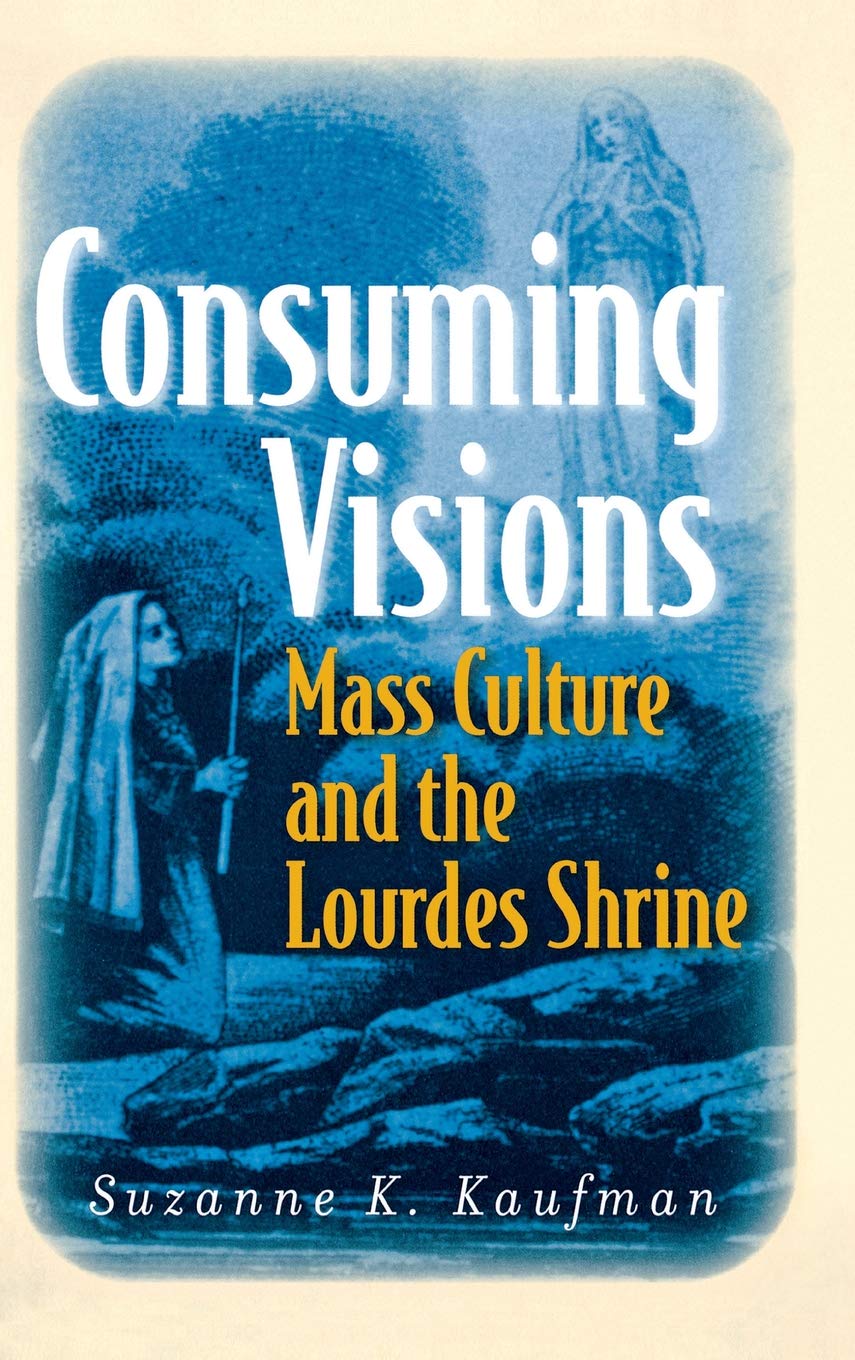 Consuming Visions: Mass Culture and the Lourdes Shrine