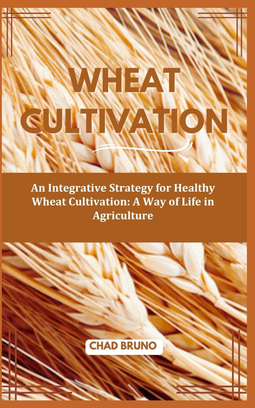 WHEAT CULTIVATION: An Integrative Strategy for Healthy Wheat Cultivation: A Way of Life in Agriculture