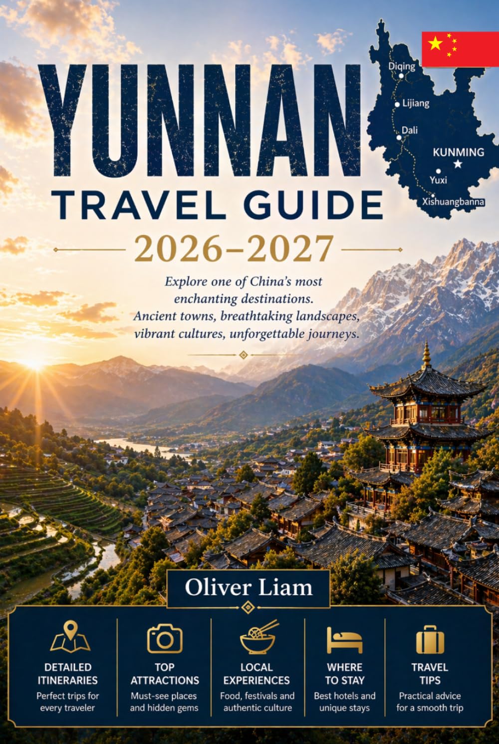 YUNNAN TRAVEL GUIDE 2026–2027: Explore Kunming, Dali, Lijiang, Shangri-La, Tiger Leaping Gorge, Yuanyang Rice Terraces, Xishuangbanna, and Jade Dragon ... with Practical Tips for First-Time Travel