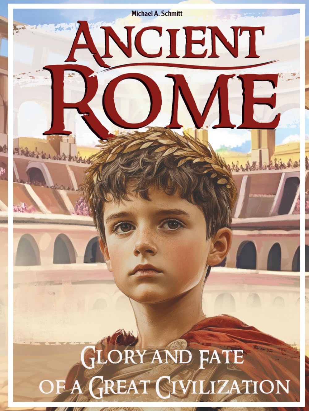 Ancient Rome: Glory and Fate of a Great Civilization: The Complete History for Kids with Kingdom, Republic, Empire and Constantinople (richly ... - larger print great for bedtime reading)