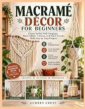 MACRAMÉ DÉCOR FOR BEGINNERS: Create Stylish Wall Hangings, Plant Holders, Curtains, and Home Accents With Step-by-Step Projects