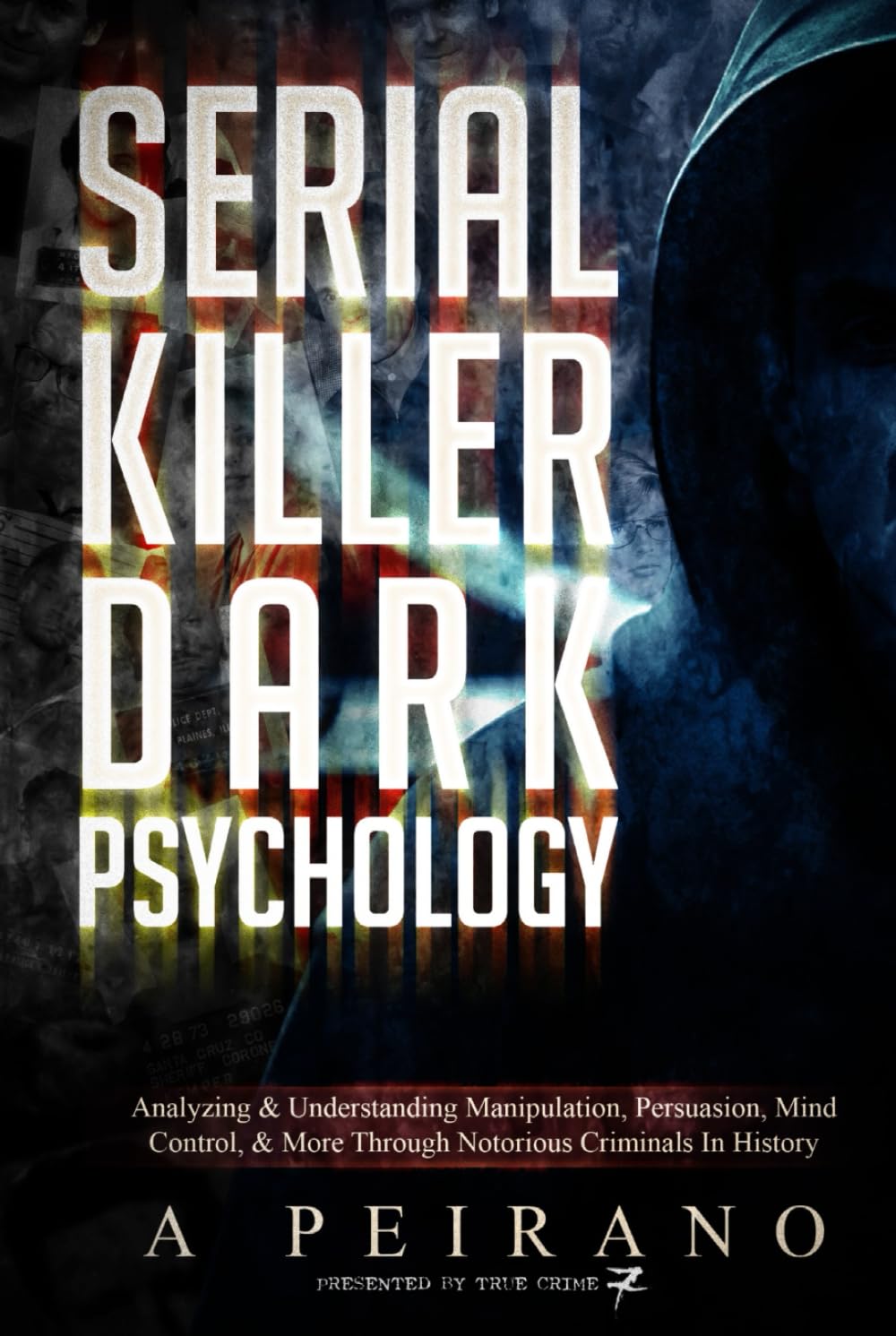 Serial Killer Dark Psychology: Analyzing & Understanding Manipulation, Persuasion, Mind Control, & More Through Notorious Criminals In History