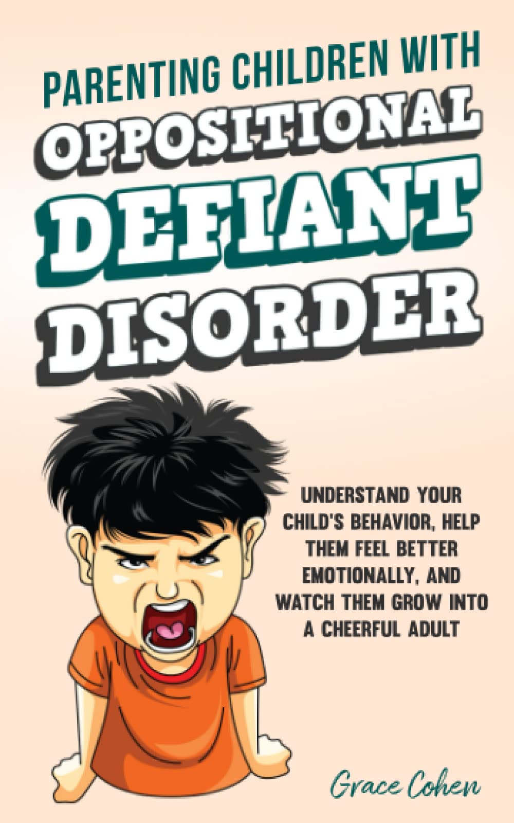 Parenting Children With Oppositional Defiant Disorder: Understand Your Child’s Behavior, Help Them Feel Better Emotionally, and Watch Them Grow Into a Cheerful Adult (Raising an Explosive Child)