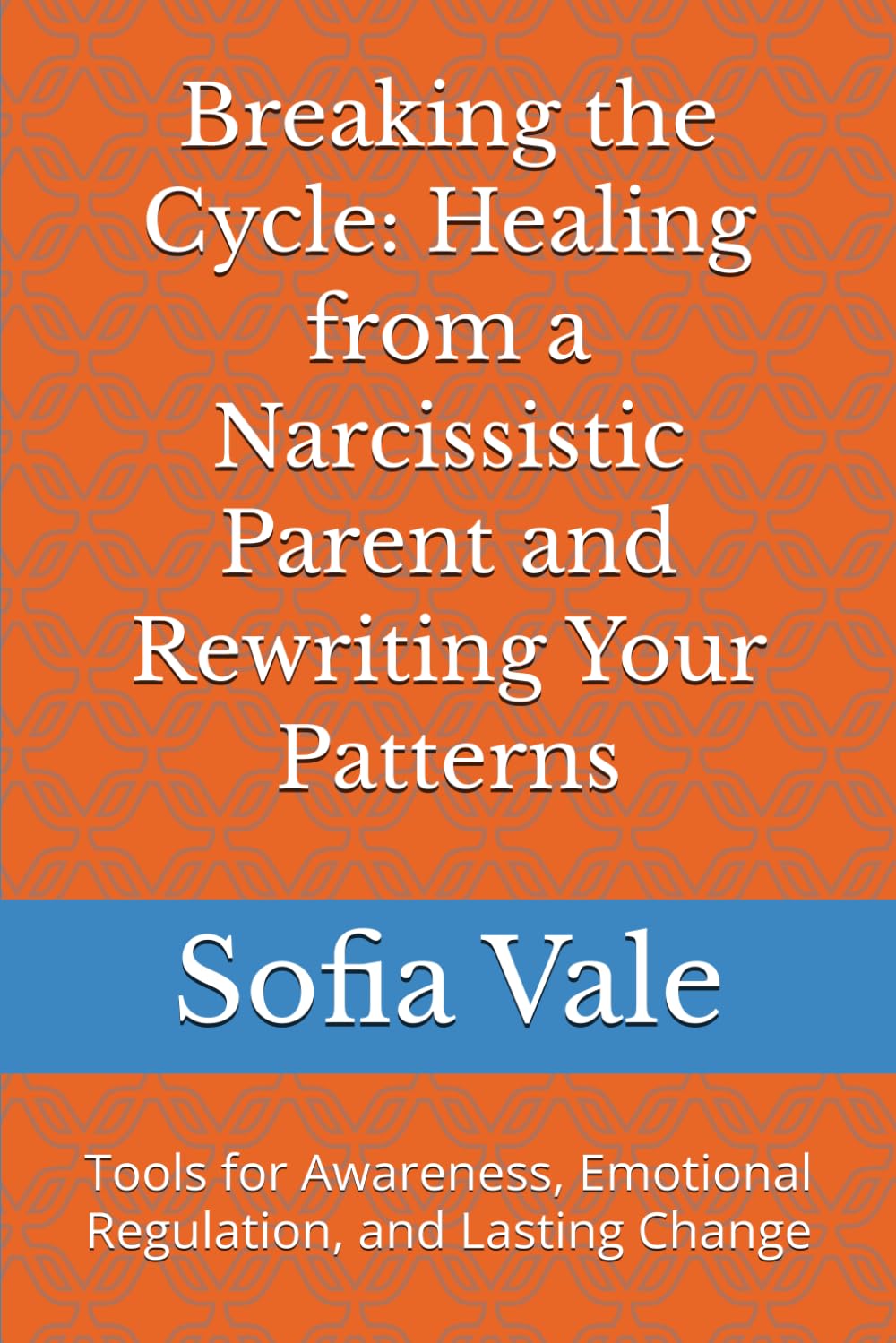 Breaking the Cycle: Healing from a Narcissistic Parent and Rewriting Your Patterns: Tools for Awareness, Emotional Regulation, and Lasting Changed