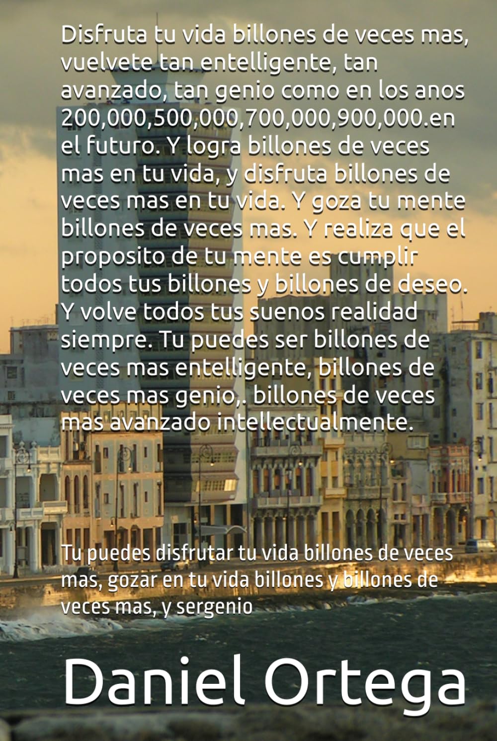 Disfruta tu vida billones de veces mas, vuelvete tan entelligente, tan avanzado, tan genio como en los anos 200,000,500,000,700,000,900,000.: Tu ... billones y billones de veces mas, y sergenio