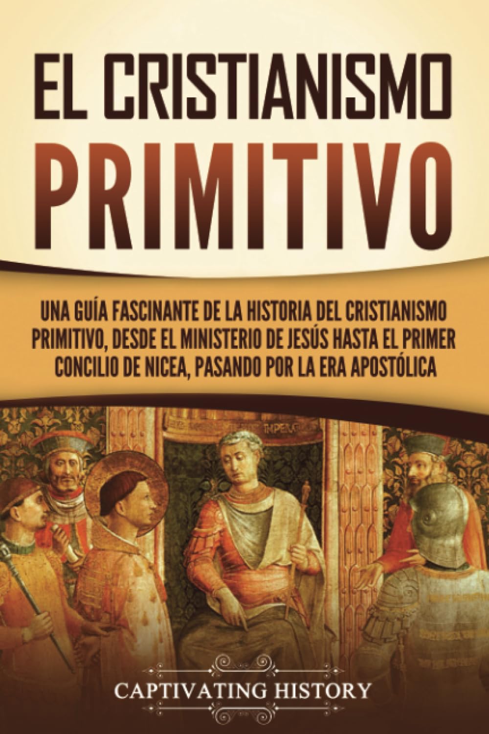 El cristianismo primitivo: Una guía fascinante de la historia del cristianismo primitivo, desde el ministerio de Jesús hasta el primer concilio de ...