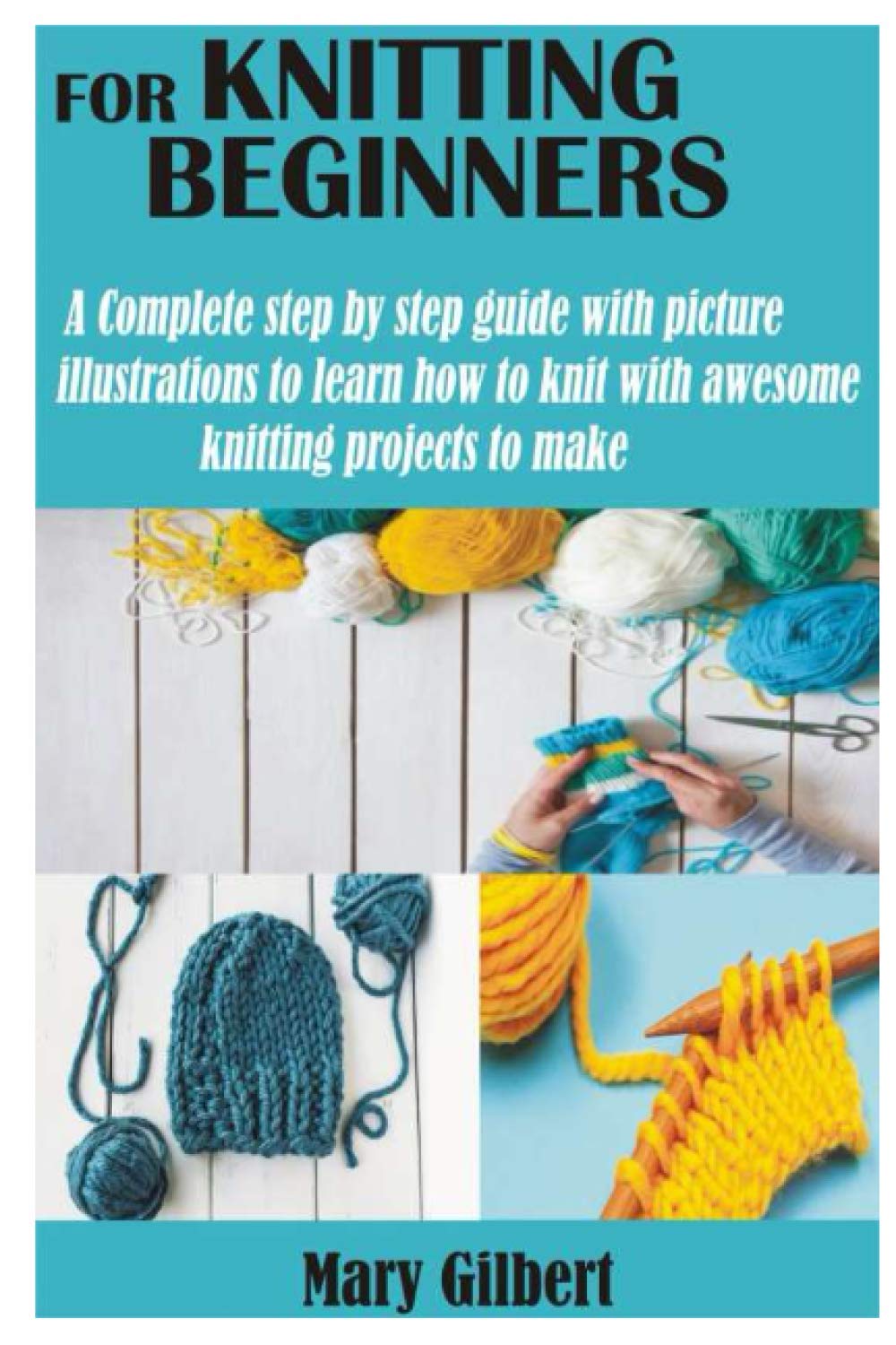 KNITTING FOR BEGINNERS: A Complete step by step guide with picture illustrations to learn how to knit with awesome knitting projects to make