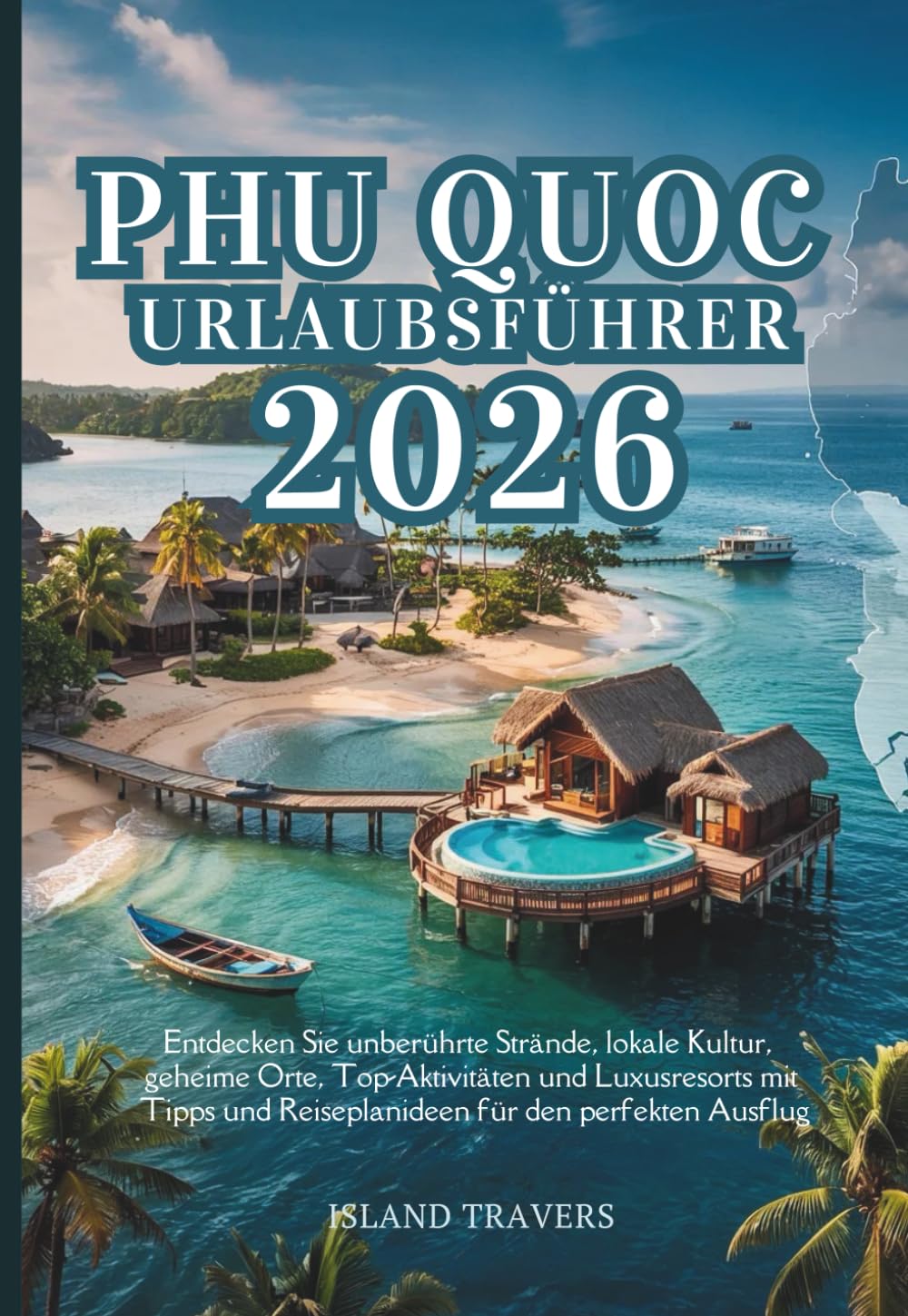 PHU QUOC URLAUBSFÜHRER 2026: Entdecken Sie unberührte Strände, lokale Kultur, geheime Orte, Top-Aktivitäten und Luxusresorts mit Tipps und Reiseplanideen für den perfekten Ausflug