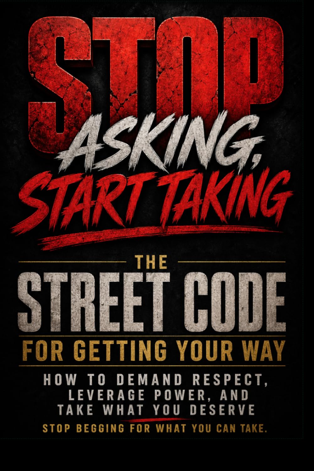 Stop Asking, Start Taking: The Street Code for Getting Your Way