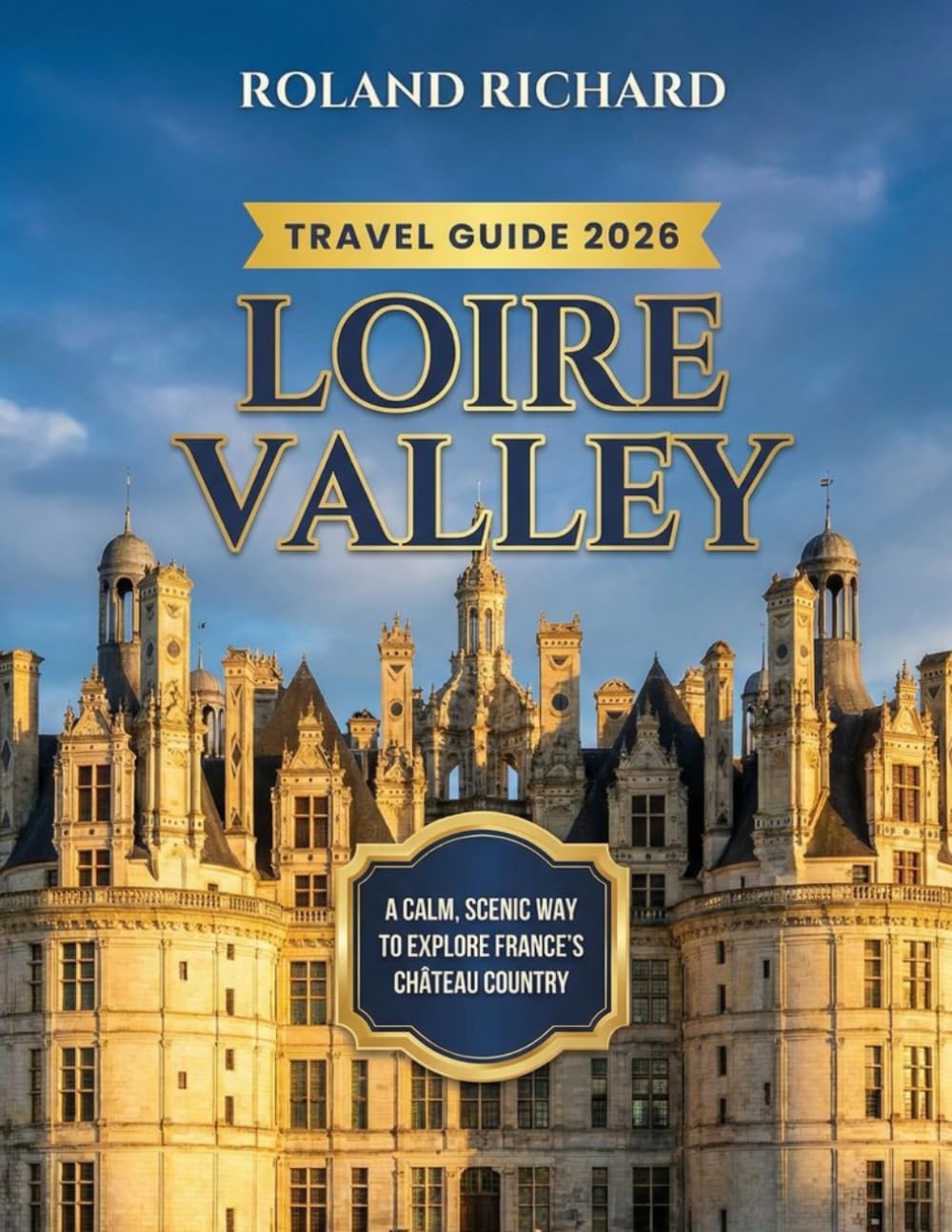 Loire Valley Travel Guide 2026: A Calm, Scenic Way to Explore France’s Château Country (Smart Travel Series)