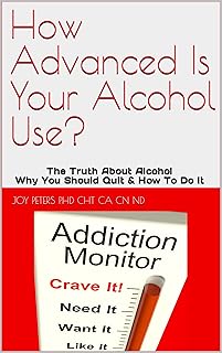 How Advanced Is Your Alcohol Use?: The Truth About Alcohol Why You Should Quit & How To Do It