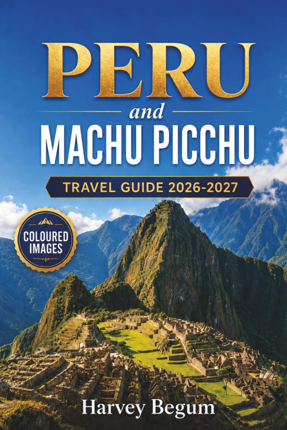 PERU and MACHU PICCHU Travel Guide 2026-2027: Planning the Inca Trail, Cusco, and Sacred Valley Highlights for First-Time Hikers