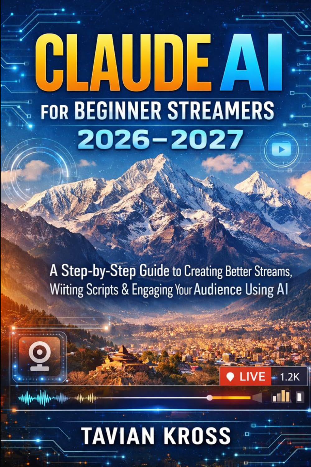 Claude AI for Beginner Streamers 2026-2027: A Step-by-Step Guide to Creating Better Streams, Writing Scripts & Engaging Your Audience Using AI