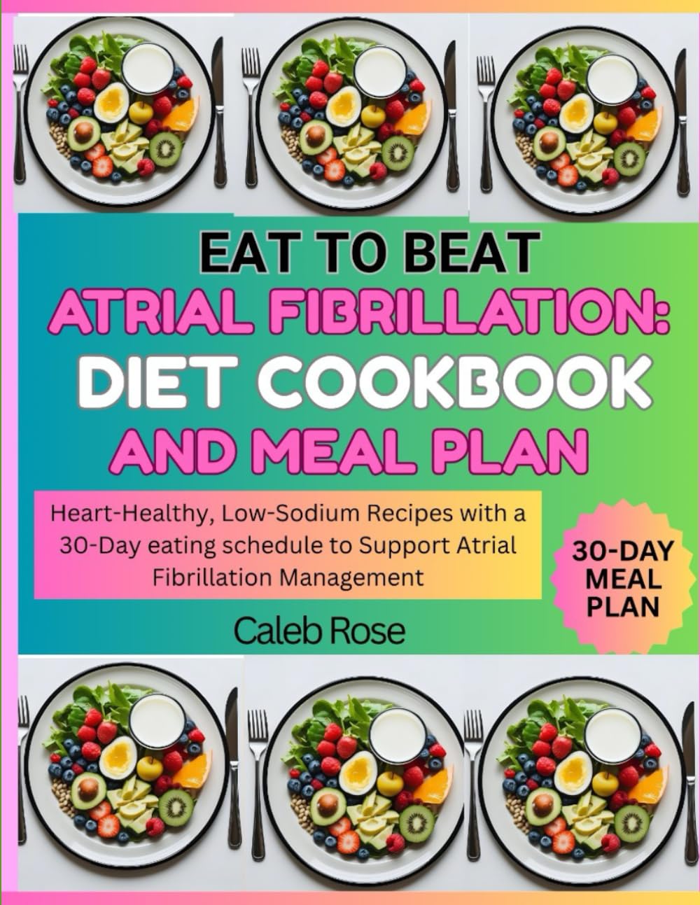 EAT TO BEAT ATRIAL FIBRILLATION: DIET COOKBOOK AND MEAL PLAN: HEART-HEALTHY, LOW-SODIUM RECIPES WITH 30-DAY EATING SCHEDULE TO SUPPORT ATRIAL FIBRILLATION MANAGEMENT