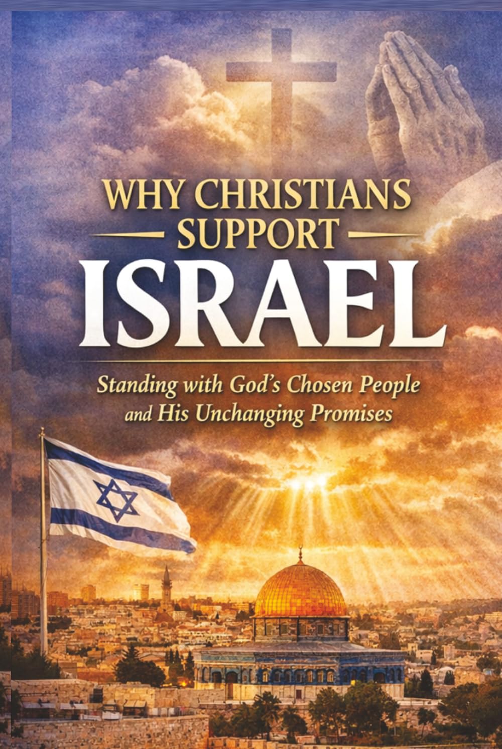 Why Christians Support Israel: Standing with God's Chosen People and His Unchanging Promises