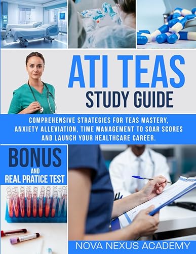 ATI TEAS STUDY GUIDE: Comprehensive Strategies for TEAS Mastery, Anxiety Alleviation, Time Management to Soar Scores and Launch Your Healthcare Career.