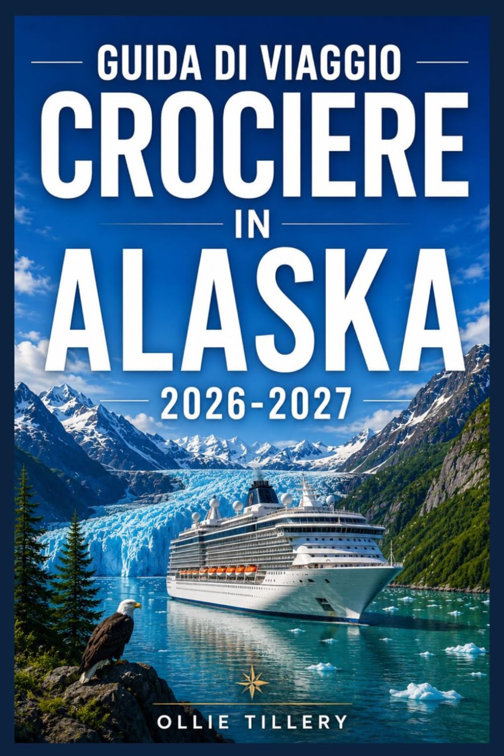 GUIDA DI VIAGGIO CROCIERE IN ALASKA 2026-2027: Dall'Inside Passage al Denali: porti, ghiacciai, patrimonio indigeno e consigli di esperti per ... attraverso l'ultima frontiera.