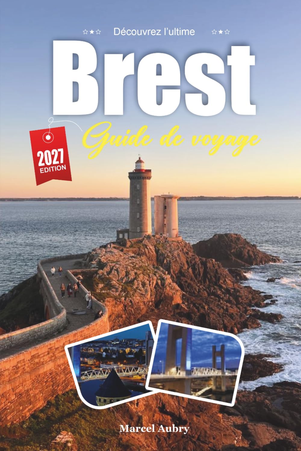 GUIDE DE VOYAGE BREST 2027: Guide du voyageur d'une ville navale bretonne faite de mer, de pierre et de phare atlantique
