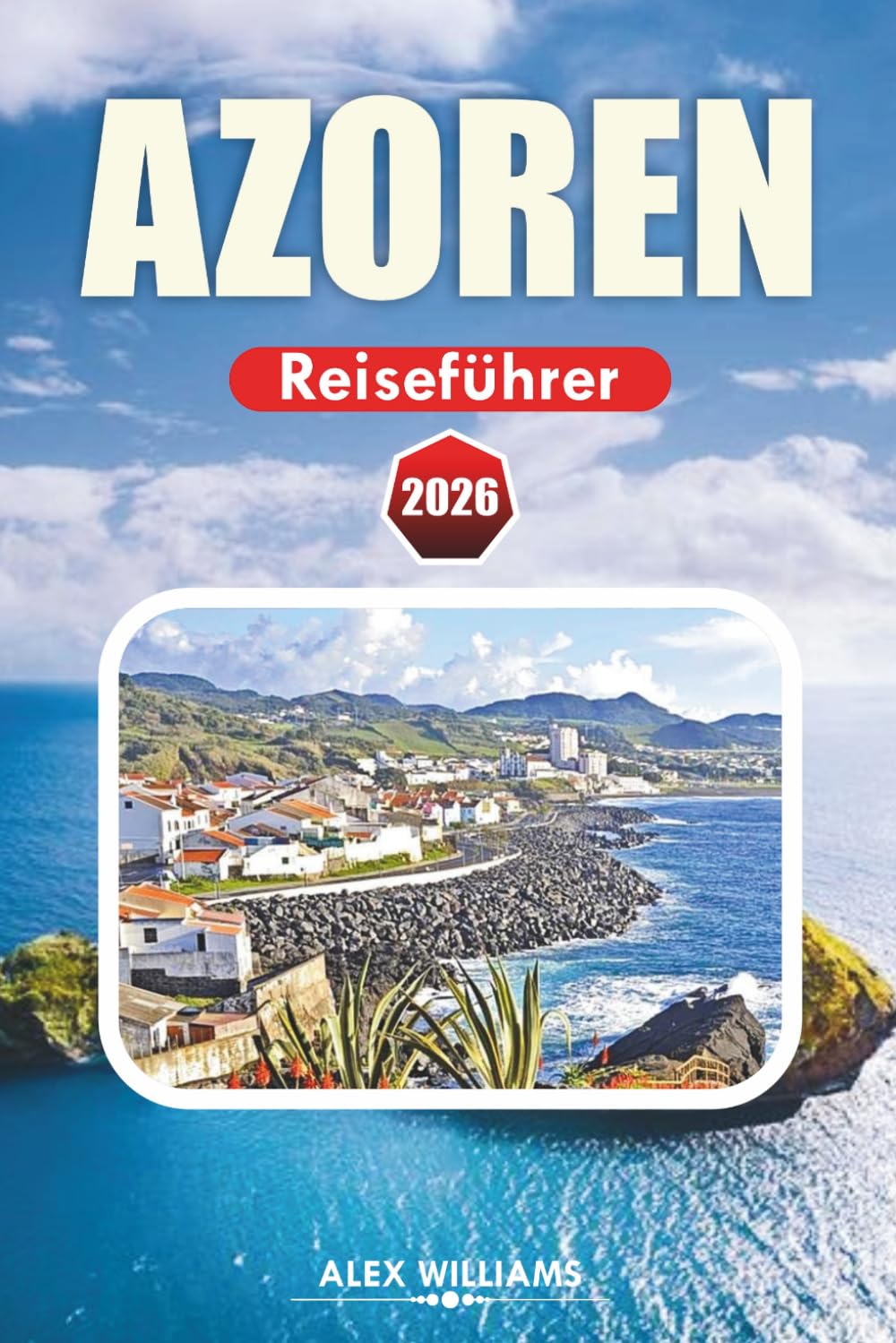 AZOREN REISEFÜHRER 2026: Vollständiger Reiseplan, die besten Aktivitäten, versteckte Perlen, Vulkanwanderungen, Inselabenteuer, Karten und Tagesausflüge