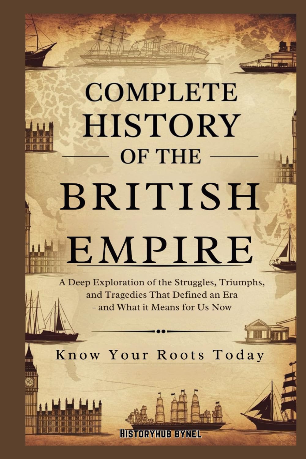 Complete History of the BRITISH EMPIRE: Know Your Roots Today: A Deep Exploration of the Struggles, Triumphs, and Tragedies that Defined an Era — and ... Means for Us Now (Collections of histories)