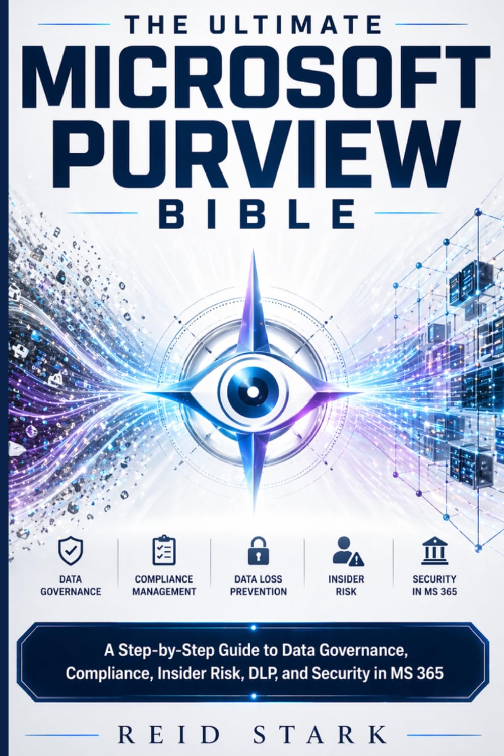 THE ULTIMATE MICROSOFT PURVIEW BIBLE: A Step-by-Step Guide to Data Governance, Compliance, Insider Risk, DLP, and Security in MS 365
