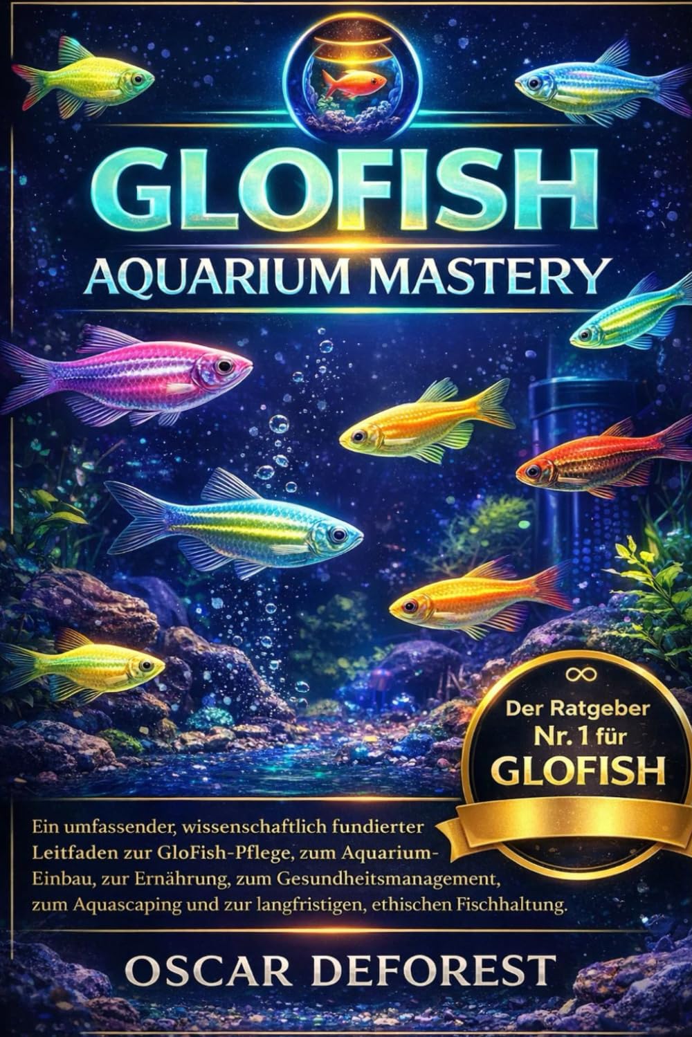 GLOFISH AQUARIUM MASTERY: Ein umfassender, wissenschaftlich fundierter Leitfaden zur GloFish-Pflege, zum Aquarium-Einbau, zur Ernährung, zum ... zur langfristigen, ethischen Fischhaltung.