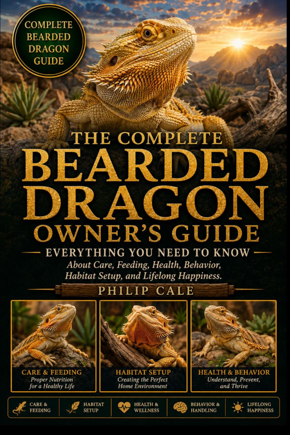 THE COMPLETE BEARDED DRAGON OWNER'S GUIDE: Everything You Need to Know About Care, Feeding, Health, Behavior, Habitat Setup, and Lifelong Happiness.