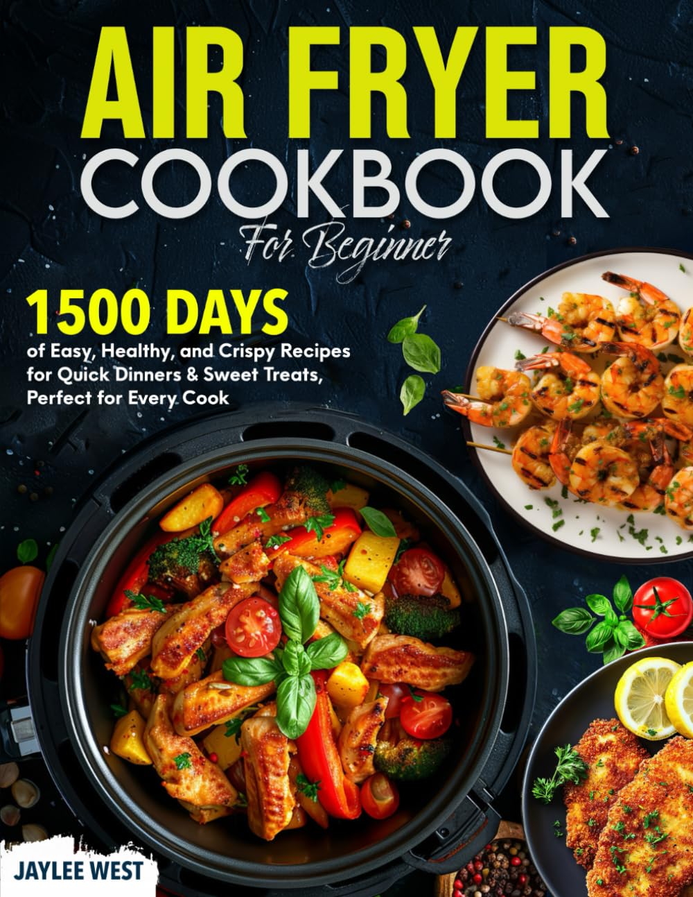 AIR FRYER COOKBOOK FOR BEGINNER: 1500 Days of Easy, Healthy, and Crispy Recipes for Quick Dinners & Sweet Treats, Perfect for Every Cook