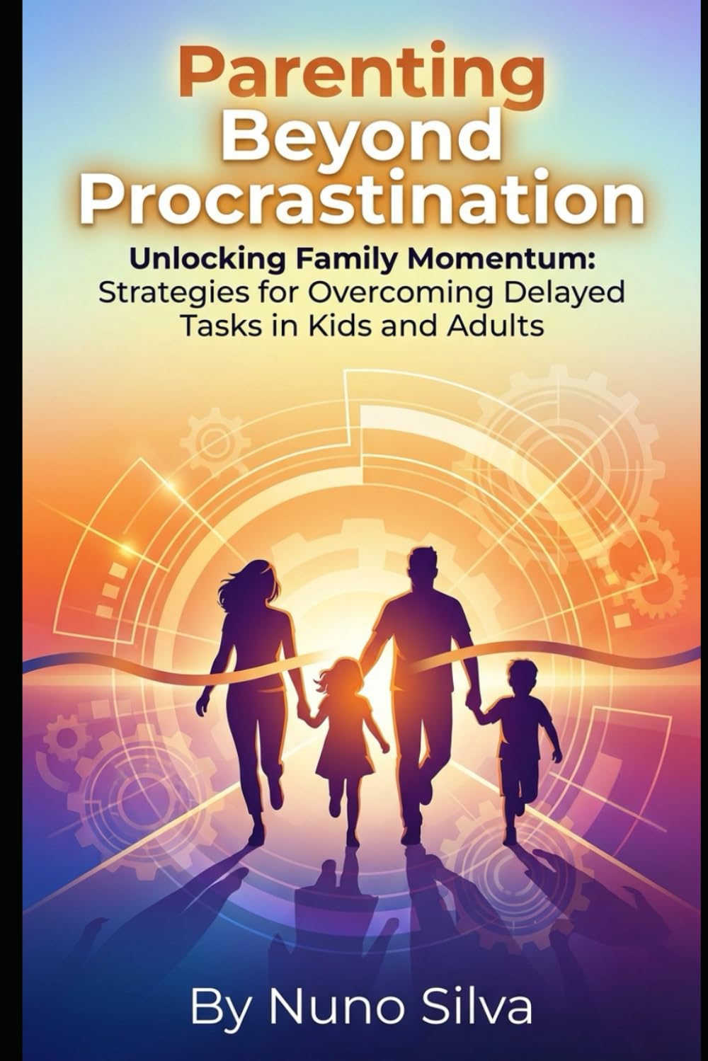 Parenting Beyond Procrastination: Unlocking Family Momentum: Strategies for Overcoming Delayed Tasks in Kids and Adults