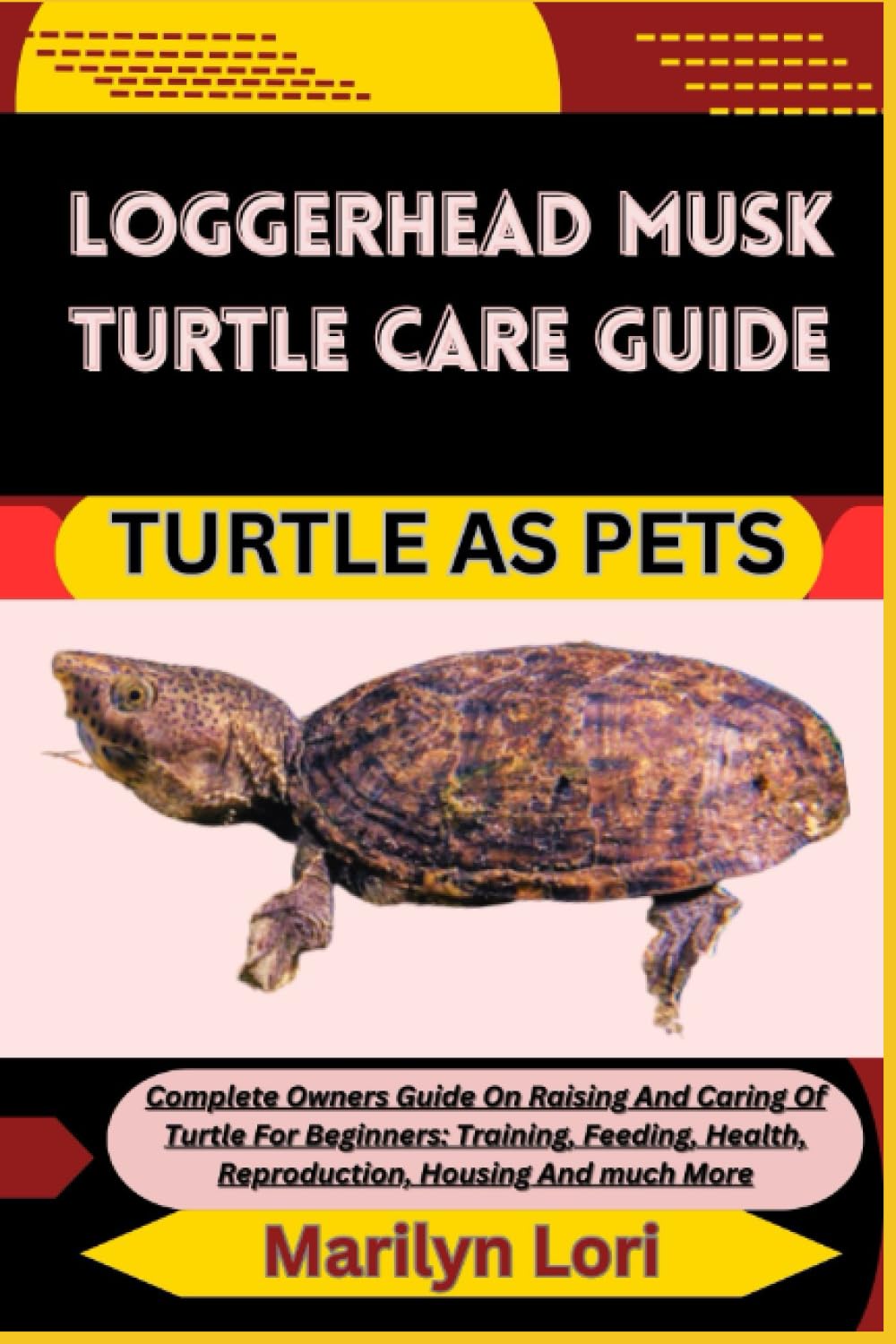 LOGGERHEAD MUSK TURTLE CARE GUIDE TURTLE AS PETS: Complete Owners Guide On Raising And Caring Of Turtle For Beginners: Training, Feeding, Health, Reproduction, Housing And much More
