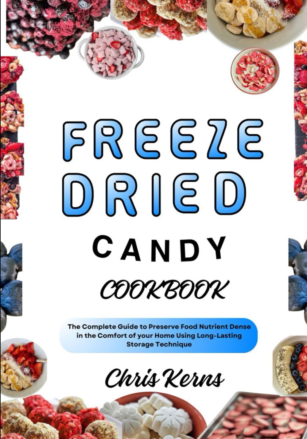 FREEZE DRIED CANDY COOKBOOK: The Complete Guide to Preserve Food Nutrient Dense in the Comfort of your Home Using Long-Lasting Storage Technique (