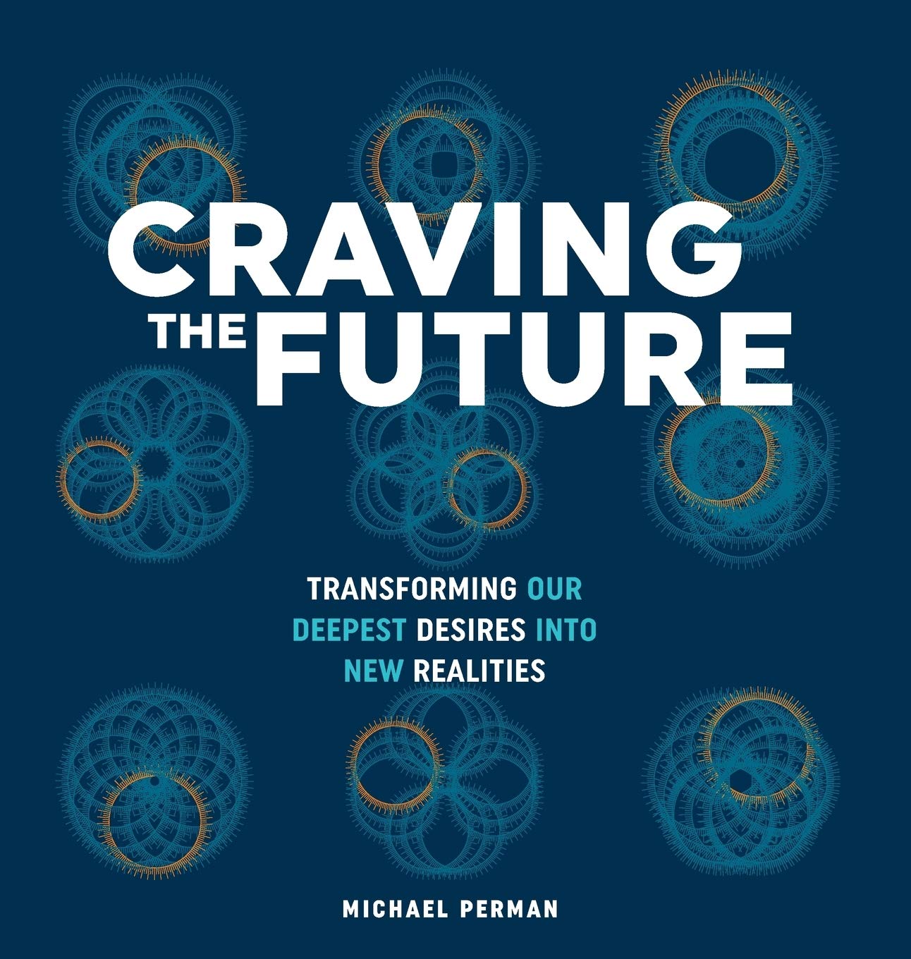 Craving the Future: Transforming our Deepest Desires into New Realities: Transforming Deep Desires: 1