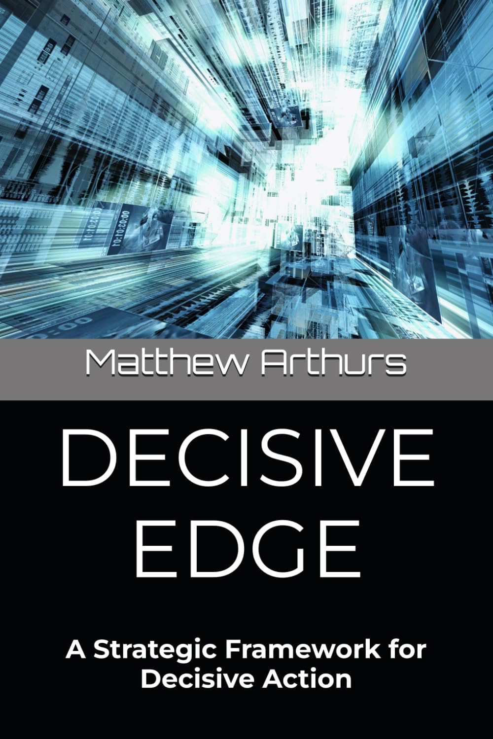 DECISIVE EDGE: A Strategic Framework for Decisive Action (The Decisive Edge Series)