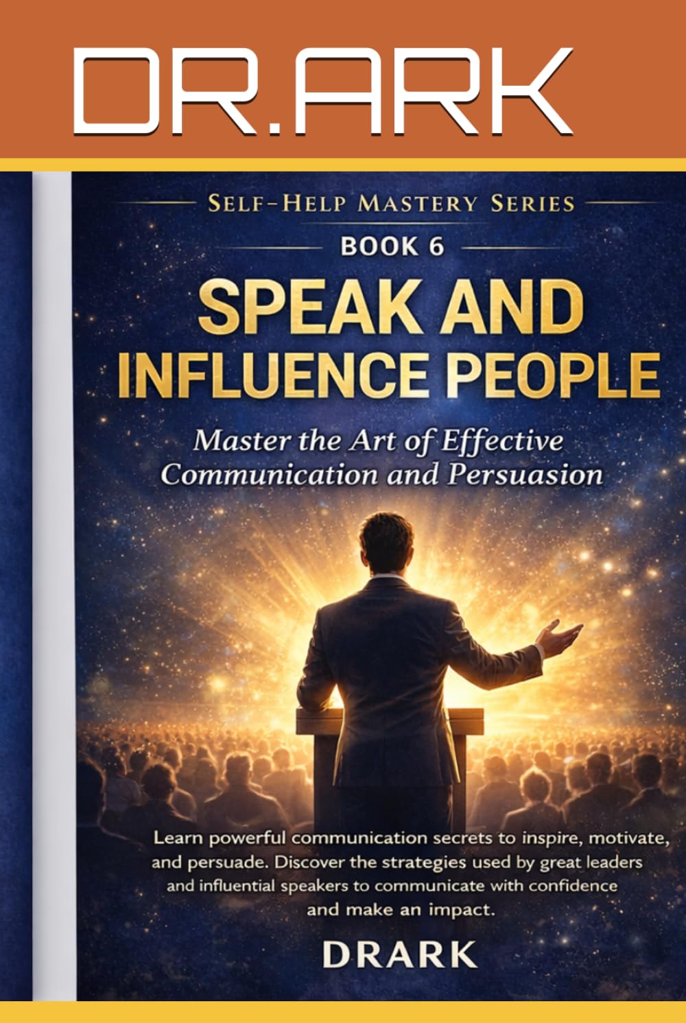 SPEAK AND INFLUENCE PEOPLE: Master Communication and the Art of Persuasion (Self-Help Mastery Series)