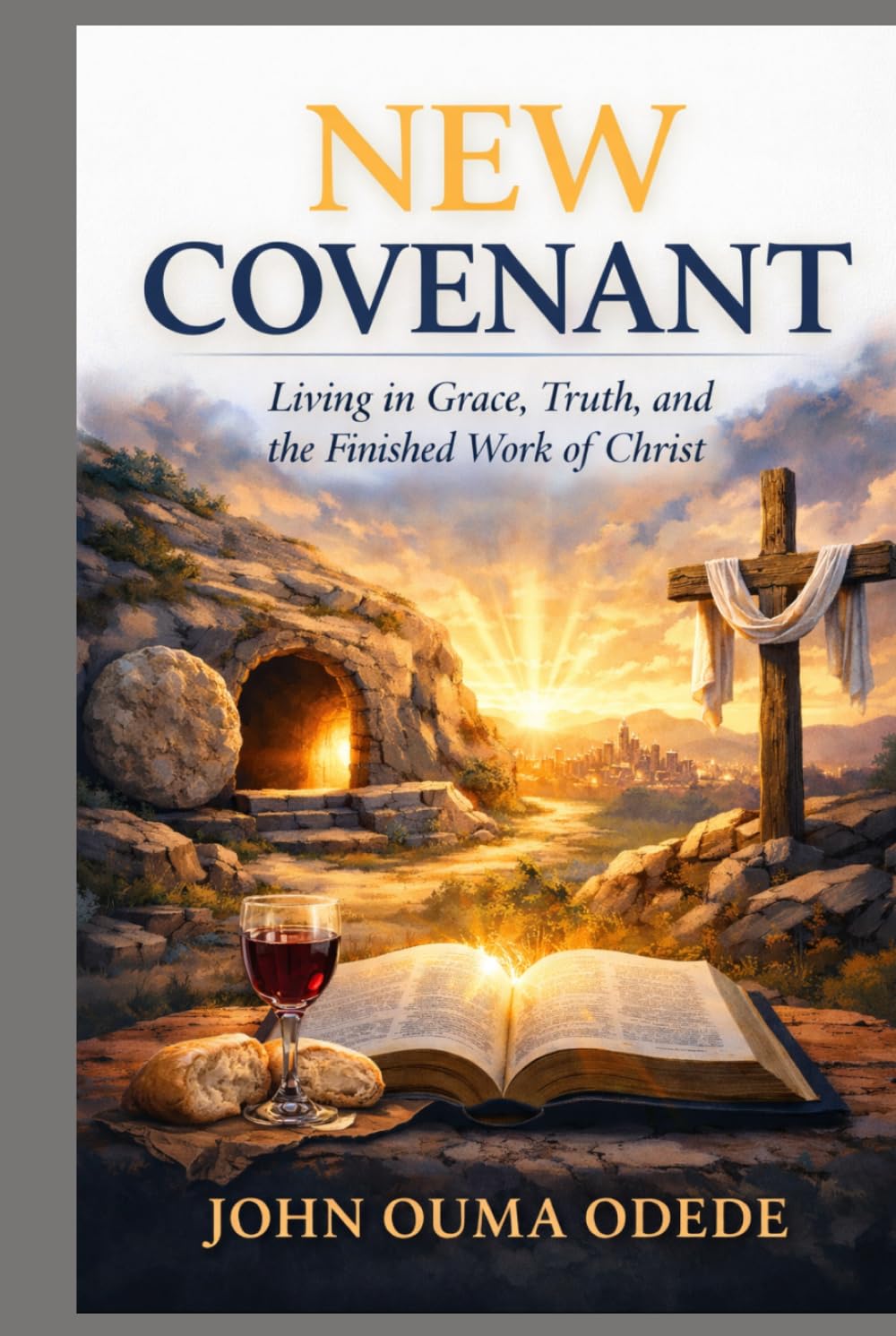 NEW COVENANT: Living in Grace, Truth, and the Finished Work of Christ