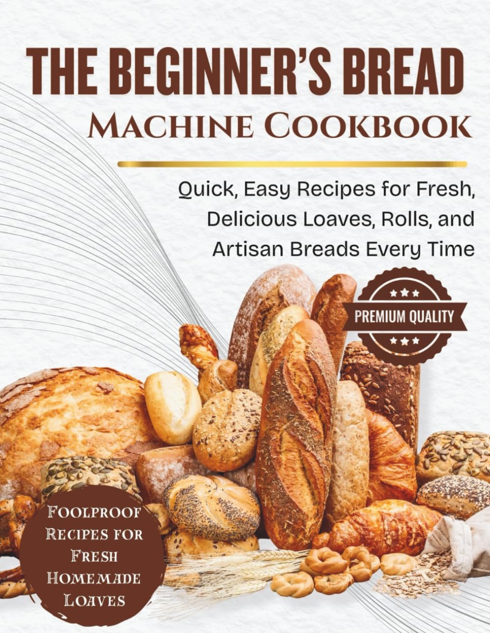 The Beginner’s Bread Machine Cookbook: Quick, Easy Recipes for Fresh, Delicious Loaves, Rolls, and Artisan Breads Every Time (SIMPLE BREAD BAKING SERIES)