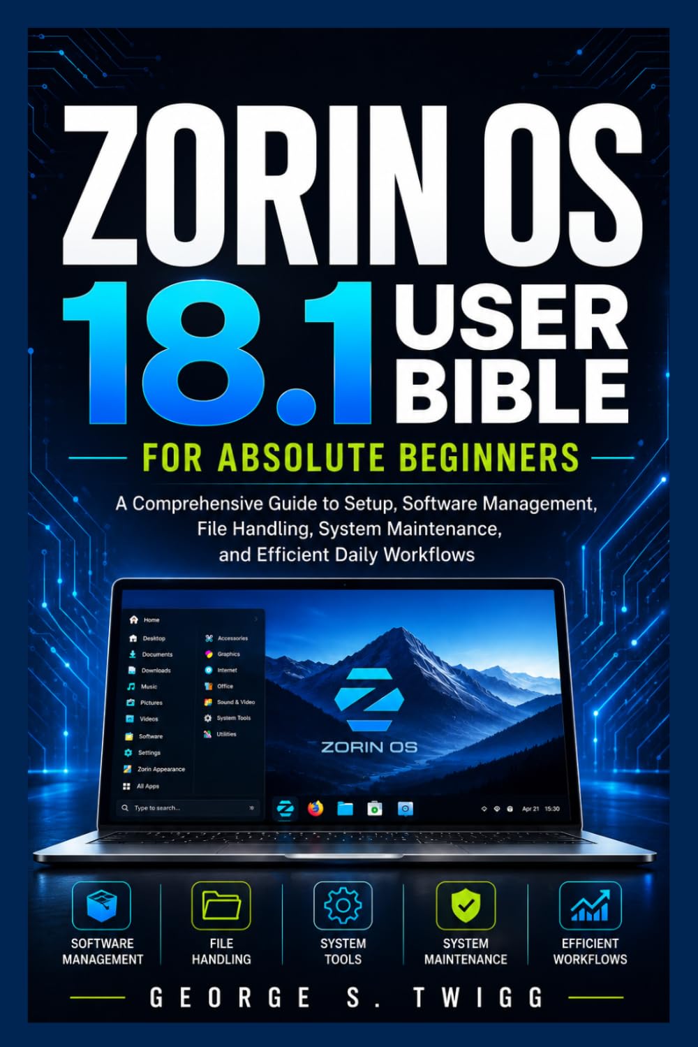 Zorin OS 18.1 user bible for absolute beginners: A Comprehensive Guide to Setup, Software Management, File Handling, System Maintenance, and Efficient Daily Workflows